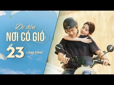 Đi Đến Nơi Có Gió [LỒNG TIẾNG] - Tập 23 | Lưu Diệc Phi, Lý Hiện | Phim Tình Cảm Trung Quốc 2023