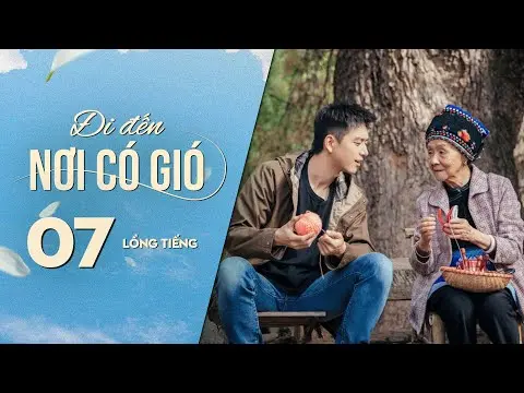 Đi Đến Nơi Có Gió [LỒNG TIẾNG] - Tập 7 | Lưu Diệc Phi, Lý Hiện | Phim Tình Cảm Trung Quốc 2023