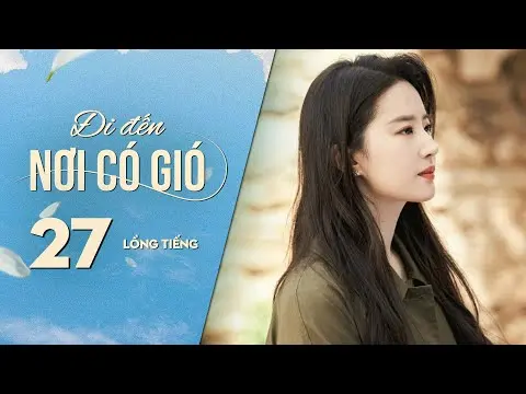 Đi Đến Nơi Có Gió [LỒNG TIẾNG] - Tập 27 | Lưu Diệc Phi, Lý Hiện | Phim Tình Cảm Trung Quốc 2023