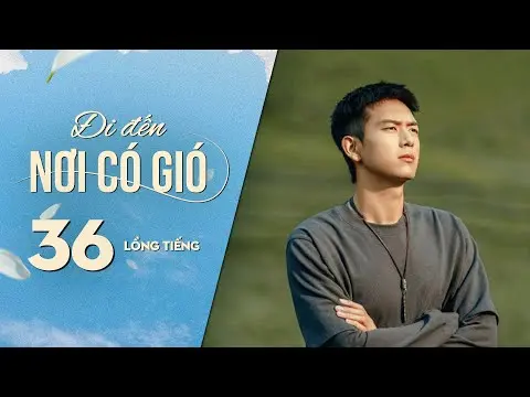 Đi Đến Nơi Có Gió [LỒNG TIẾNG] - Tập 36 | Lưu Diệc Phi, Lý Hiện | Phim Tình Cảm Trung Quốc 2023