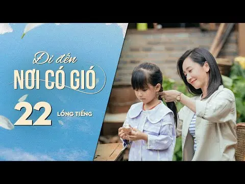 Đi Đến Nơi Có Gió [LỒNG TIẾNG] - Tập 22 | Lưu Diệc Phi, Lý Hiện | Phim Tình Cảm Trung Quốc 2023