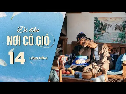 Đi Đến Nơi Có Gió [LỒNG TIẾNG] - Tập 14 | Lưu Diệc Phi, Lý Hiện | Phim Tình Cảm Trung Quốc 2023