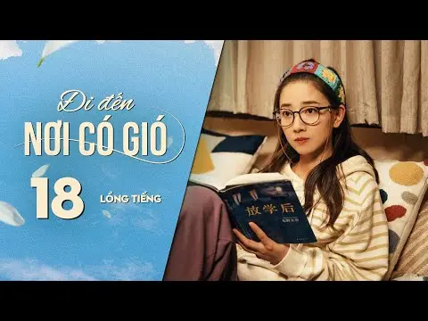 Đi Đến Nơi Có Gió [LỒNG TIẾNG] - Tập 18 | Lưu Diệc Phi, Lý Hiện | Phim Tình Cảm Trung Quốc 2023