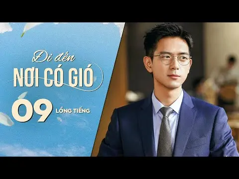 Đi Đến Nơi Có Gió [LỒNG TIẾNG] - Tập 9 | Lưu Diệc Phi, Lý Hiện | Phim Tình Cảm Trung Quốc 2023