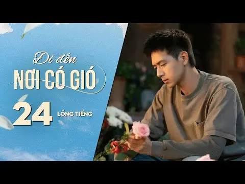 Đi Đến Nơi Có Gió [LỒNG TIẾNG] - Tập 24 | Lưu Diệc Phi, Lý Hiện | Phim Tình Cảm Trung Quốc 2023