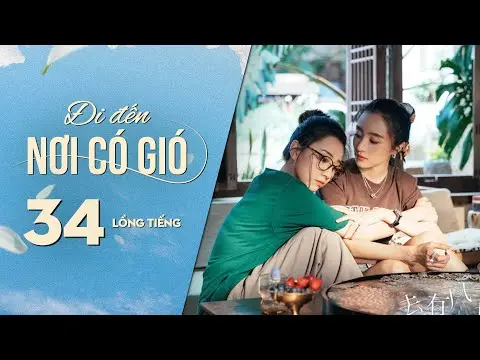 Đi Đến Nơi Có Gió [LỒNG TIẾNG] - Tập 34 | Lưu Diệc Phi, Lý Hiện | Phim Tình Cảm Trung Quốc 2023