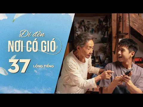 Đi Đến Nơi Có Gió [LỒNG TIẾNG] - Tập 37 | Lưu Diệc Phi, Lý Hiện | Phim Tình Cảm Trung Quốc 2023