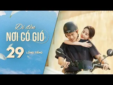 Đi Đến Nơi Có Gió [LỒNG TIẾNG] - Tập 29 | Lưu Diệc Phi, Lý Hiện | Phim Tình Cảm Trung Quốc 2023