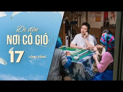 Đi Đến Nơi Có Gió [LỒNG TIẾNG] - Tập 17 | Lưu Diệc Phi, Lý Hiện | Phim Tình Cảm Trung Quốc 2023