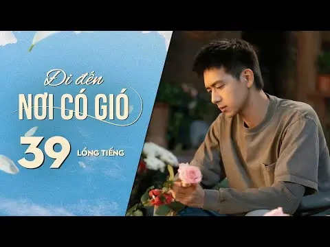 Đi Đến Nơi Có Gió [LỒNG TIẾNG] - Tập 39 | Lưu Diệc Phi, Lý Hiện | Phim Tình Cảm Trung Quốc 2023
