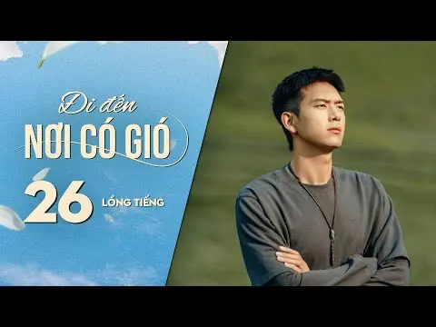 Đi Đến Nơi Có Gió [LỒNG TIẾNG] - Tập 26 | Lưu Diệc Phi, Lý Hiện | Phim Tình Cảm Trung Quốc 2023