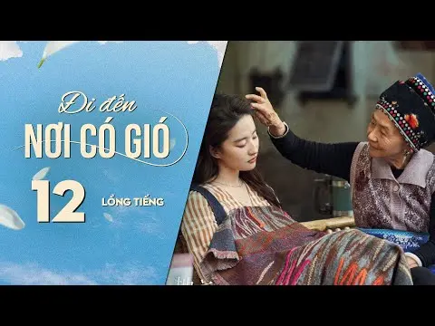 Đi Đến Nơi Có Gió [LỒNG TIẾNG] - Tập 12 | Lưu Diệc Phi, Lý Hiện | Phim Tình Cảm Trung Quốc 2023