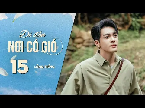 Đi Đến Nơi Có Gió [LỒNG TIẾNG] - Tập 15 | Lưu Diệc Phi, Lý Hiện | Phim Tình Cảm Trung Quốc 2023