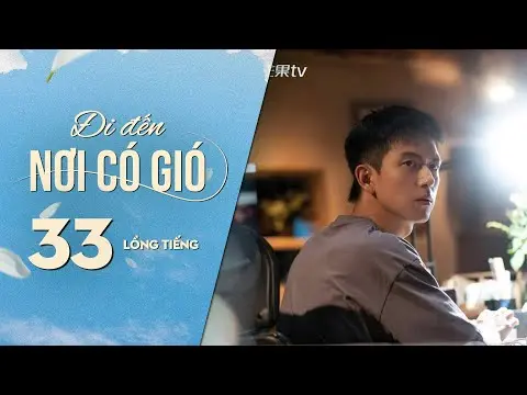 Đi Đến Nơi Có Gió [LỒNG TIẾNG] - Tập 33 | Lưu Diệc Phi, Lý Hiện | Phim Tình Cảm Trung Quốc 2023