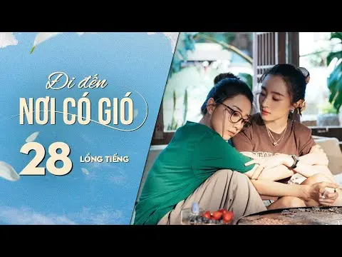 Đi Đến Nơi Có Gió [LỒNG TIẾNG] - Tập 28 | Lưu Diệc Phi, Lý Hiện | Phim Tình Cảm Trung Quốc 2023