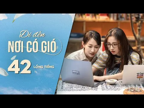 Đi Đến Nơi Có Gió [LỒNG TIẾNG] - Tập 42 | Lưu Diệc Phi, Lý Hiện | Phim Tình Cảm Trung Quốc 2023