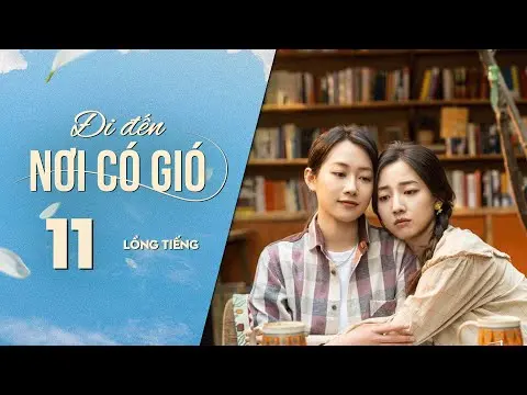 Đi Đến Nơi Có Gió [LỒNG TIẾNG] - Tập 11 | Lưu Diệc Phi, Lý Hiện | Phim Tình Cảm Trung Quốc 2023