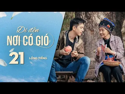 Đi Đến Nơi Có Gió [LỒNG TIẾNG] - Tập 21 | Lưu Diệc Phi, Lý Hiện | Phim Tình Cảm Trung Quốc 2023