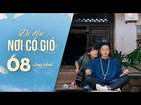 Đi Đến Nơi Có Gió [LỒNG TIẾNG] - Tập 8 | Lưu Diệc Phi, Lý Hiện | Phim Tình Cảm Trung Quốc 2023